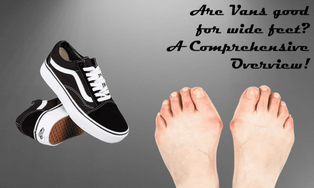 Are Vans good for wide feet? A Comprehensive Overview!