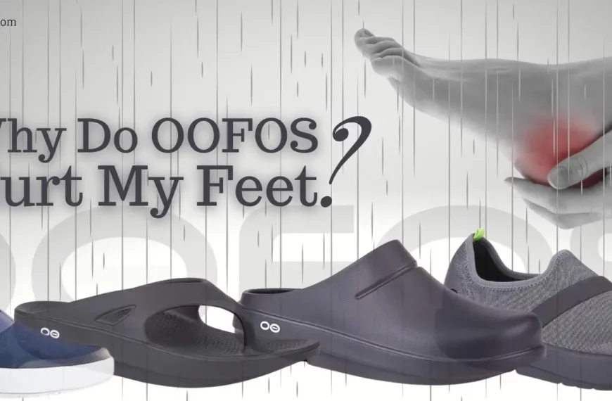 Why Do OOFOS Hurt My Feet?